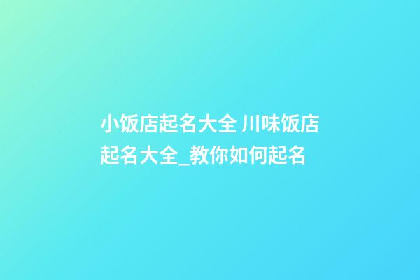 小饭店起名大全 川味饭店起名大全_教你如何起名-第1张-店铺起名-玄机派